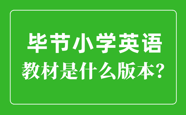 毕节市小学英语讲义是甚么版本,小学几年级起头学英语?