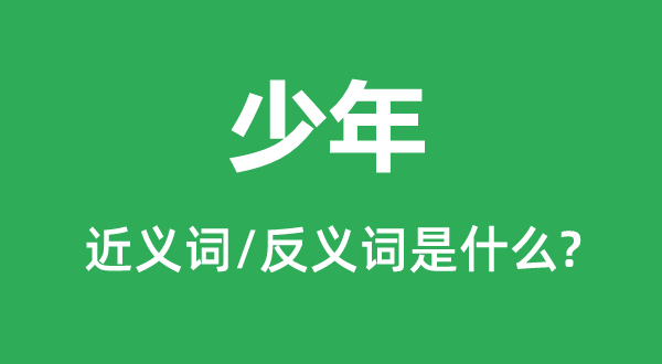 少年的近义词和反义词是甚么,少年是甚么意义