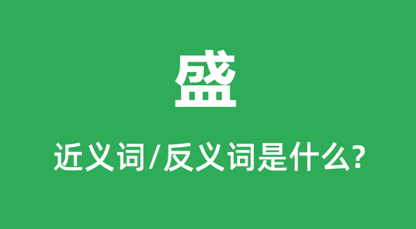 盛的近义词和反义词是甚么,盛是甚么意义