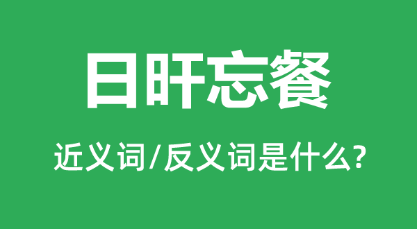 日旰忘餐的近义词和反义词是甚么,日旰忘餐是甚么意义