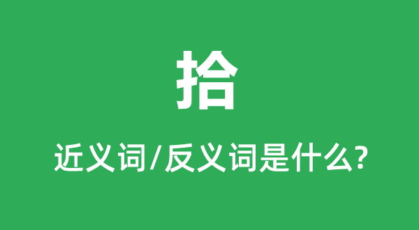 拾的近义词和反义词是甚么,拾是甚么意义