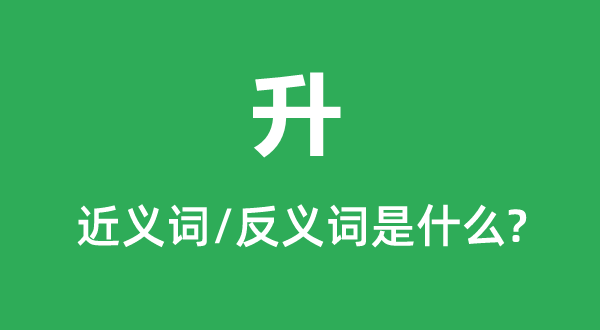升的近义词和反义词是甚么,升是甚么意义