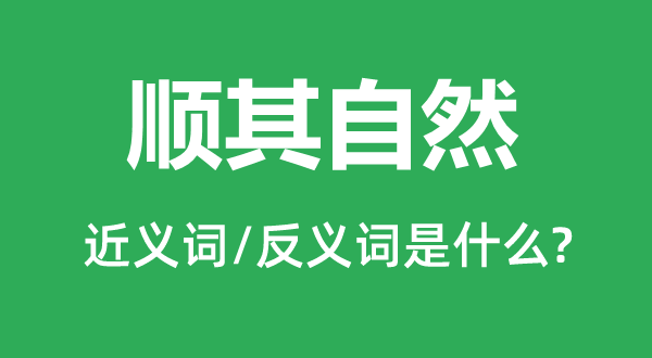 顺其天然的近义词和反义词是甚么,顺其天然是甚么意义