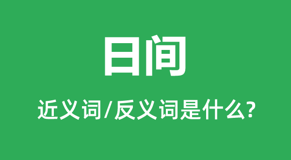白天的近义词和反义词是甚么,白天是甚么意义