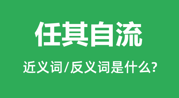 任其自流的近义词和反义词是甚么,任其自流是甚么意义