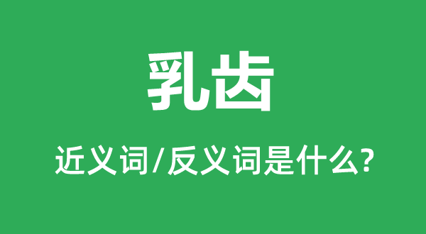 乳齿的近义词和反义词是甚么,乳齿是甚么意义