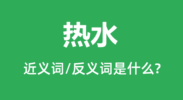 热水的近义词和反义词是甚么,热水是甚么意义