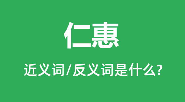 仁惠的近义词和反义词是甚么,仁惠是甚么意义