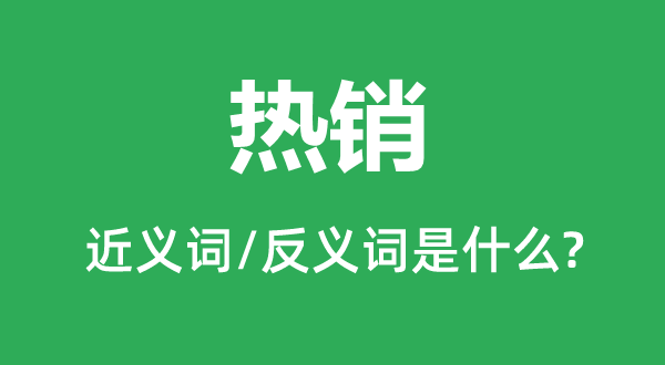 热销的近义词和反义词是甚么,热销是甚么意义