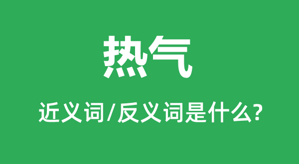 热气的近义词和反义词是甚么,热气是甚么意义