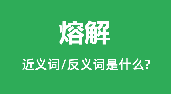 溶化的近义词和反义词是甚么,溶化是甚么意义