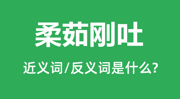 柔茹刚吐的近义词和反义词是甚么,柔茹刚吐是甚么意义