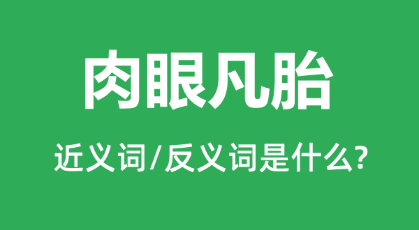 肉眼凡胎的近义词和反义词是甚么,肉眼凡胎是甚么意义