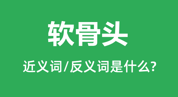 软骨头的近义词和反义词是甚么,软骨头是甚么意义