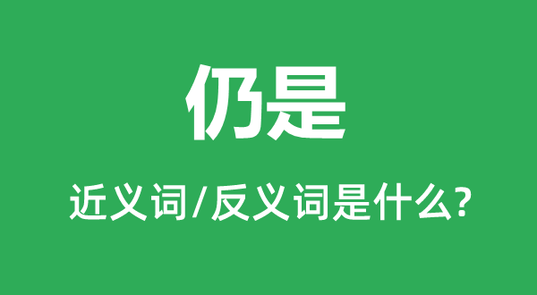 仍是的近义词和反义词是甚么,仍是是甚么意义