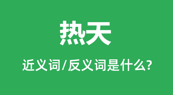 热天的近义词和反义词是甚么,热天是甚么意义