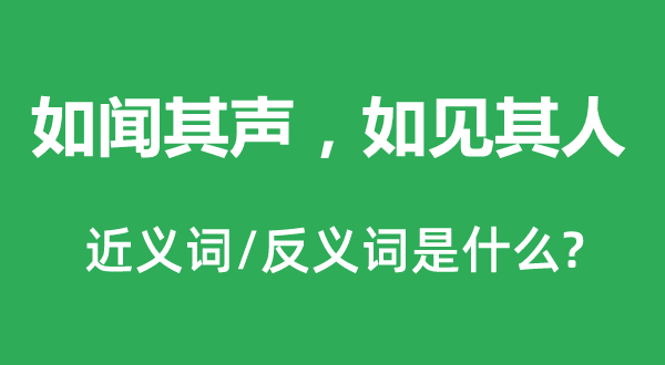 如闻其声，如见其人的近义词和反义词是甚么,如闻其声，如见其人是甚么意义