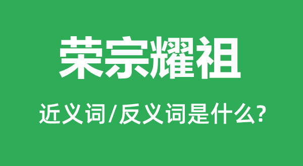 荣宗耀祖的近义词和反义词是甚么,荣宗耀祖是甚么意义
