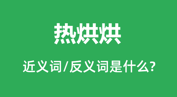 热烘烘的近义词和反义词是甚么,热烘烘是甚么意义