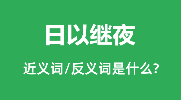 日以继夜的近义词和反义词是甚么,日以继夜是甚么意义