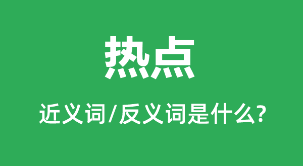 热点的近义词和反义词是甚么,热点是甚么意义