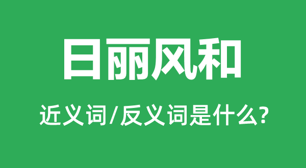 日丽风和的近义词和反义词是甚么,日丽风和是甚么意义