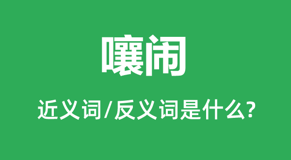 嚷闹的近义词和反义词是甚么,嚷闹是甚么意义