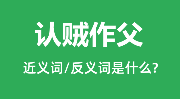 认贼作父的近义词和反义词是甚么,认贼作父是甚么意义