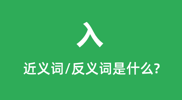 入的近义词和反义词是甚么,入是甚么意义