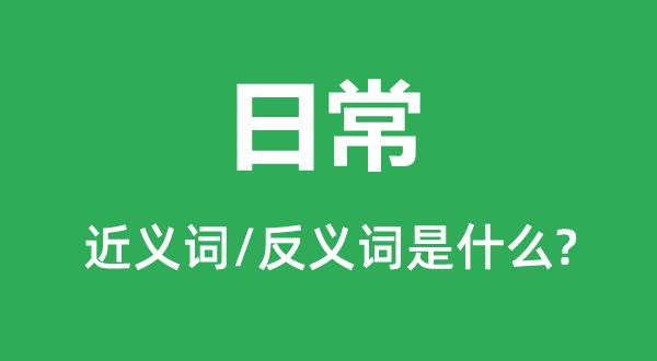 平常的近义词和反义词是甚么,平常是甚么意义