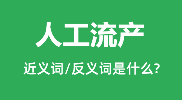 野生流产的近义词和反义词是甚么,野生流产是甚么意义