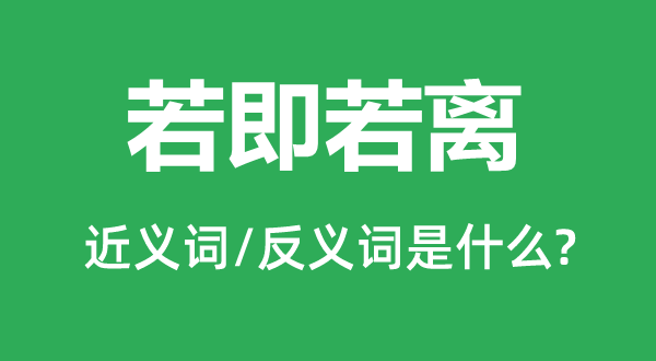不即不离的近义词和反义词是甚么,不即不离是甚么意义