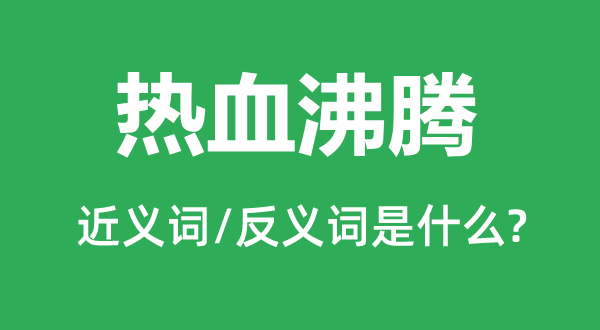 热血沸腾的近义词和反义词是甚么,热血沸腾是甚么意义