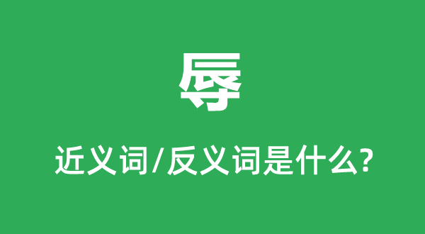 辱的近义词和反义词是甚么,辱是甚么意义