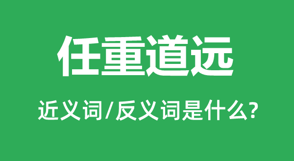任重道远的近义词和反义词是甚么,任重道远是甚么意义