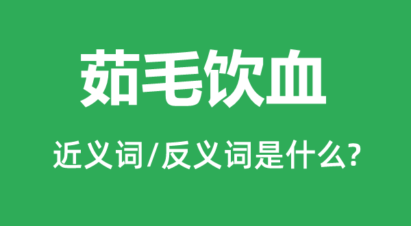 茹毛饮血的近义词和反义词是甚么,茹毛饮血是甚么意义