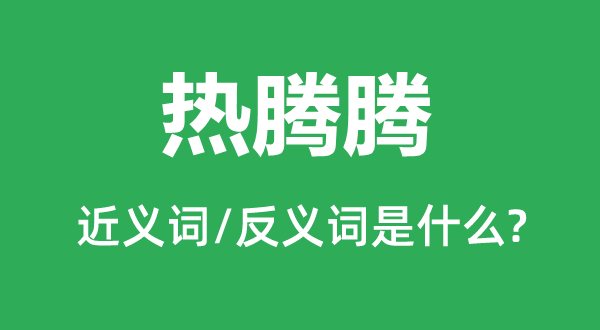 热腾腾的近义词和反义词是甚么,热腾腾是甚么意义