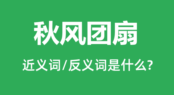 金风抽丰团扇的近义词和反义词是甚么,金风抽丰团扇是甚么意义