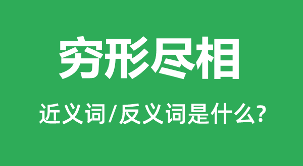 穷形尽相的近义词和反义词是甚么,穷形尽相是甚么意义