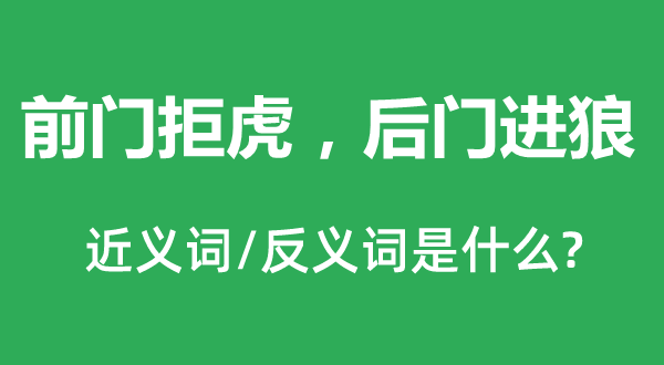 前门拒虎，后门进狼的近义词和反义词是甚么,前门拒虎，后门进狼是甚么意义