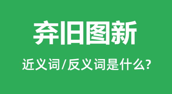 弃旧图新的近义词和反义词是甚么,弃旧图新是甚么意义
