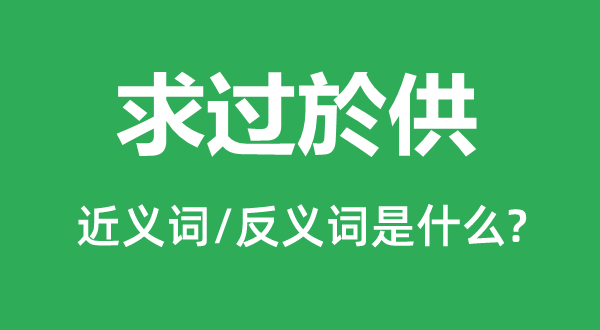 求过於供的近义词和反义词是甚么,求过於供是甚么意义