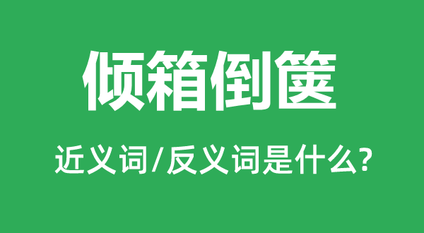 倾箱倒箧的近义词和反义词是甚么,倾箱倒箧是甚么意义