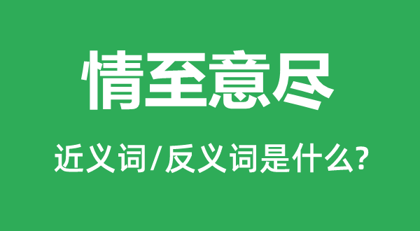 情至意尽的近义词和反义词是甚么,情至意满是甚么意义