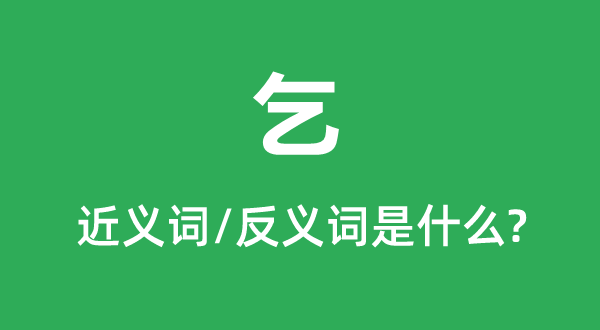 乞的近义词和反义词是甚么,乞是甚么意义