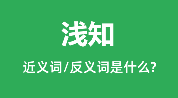 浅知的近义词和反义词是甚么,浅知是甚么意义