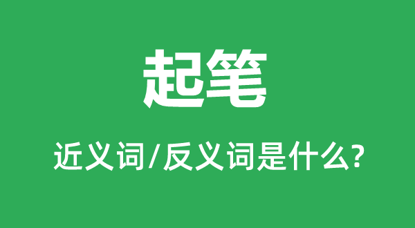 起笔的近义词和反义词是甚么,起笔是甚么意义