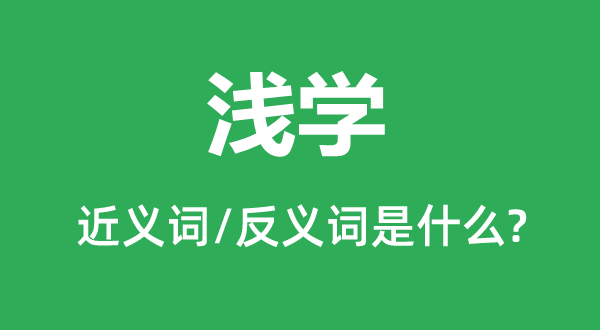 浅学的近义词和反义词是甚么,浅学是甚么意义