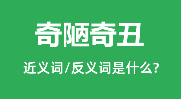 奇陋奇丑的近义词和反义词是甚么,奇陋奇丑是甚么意义