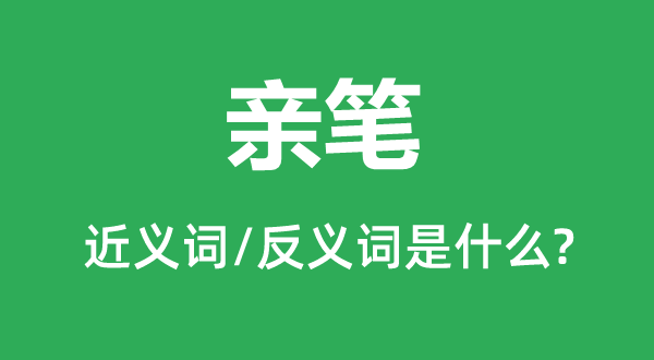 亲笔的近义词和反义词是甚么,亲笔是甚么意义